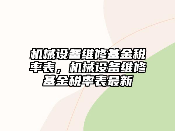 機械設備維修基金稅率表,機械設備維修基金稅率表最新