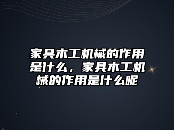 家具木工機械的作用是什么，家具木工機械的作用是什么呢