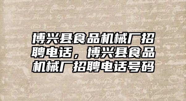 博興縣食品機(jī)械廠招聘電話,博興縣食品機(jī)械廠招聘電話號碼