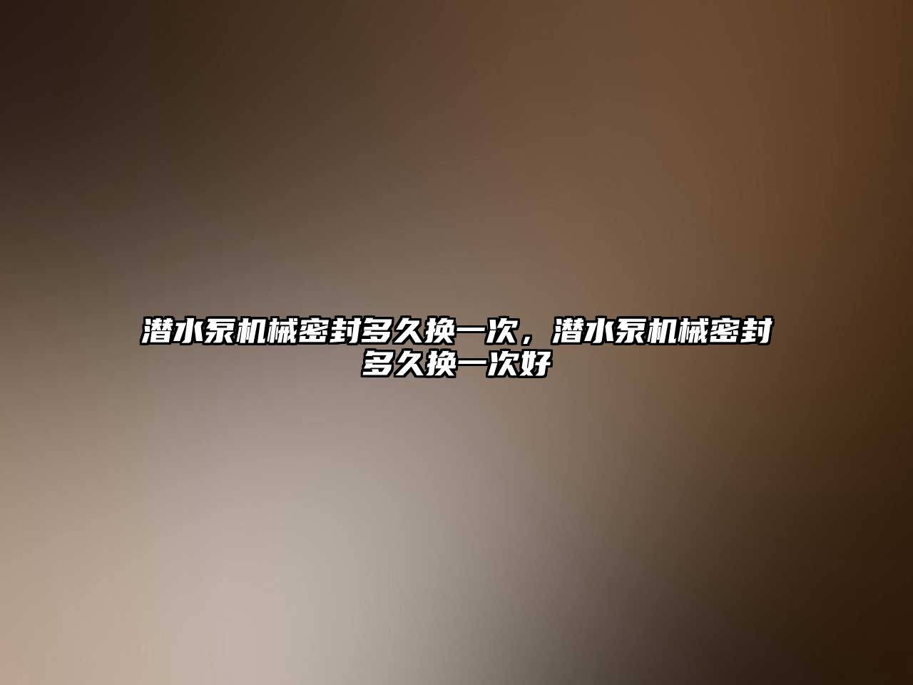 潛水泵機械密封多久換一次，潛水泵機械密封多久換一次好